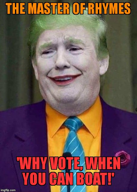 Trump Joker  | THE MASTER OF RHYMES; 'WHY VOTE, WHEN YOU CAN BOAT!' | image tagged in trump joker | made w/ Imgflip meme maker