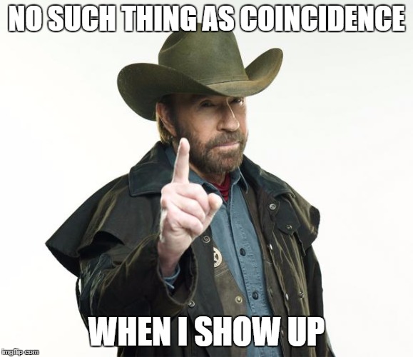NO SUCH THING AS COINCIDENCE WHEN I SHOW UP | made w/ Imgflip meme maker