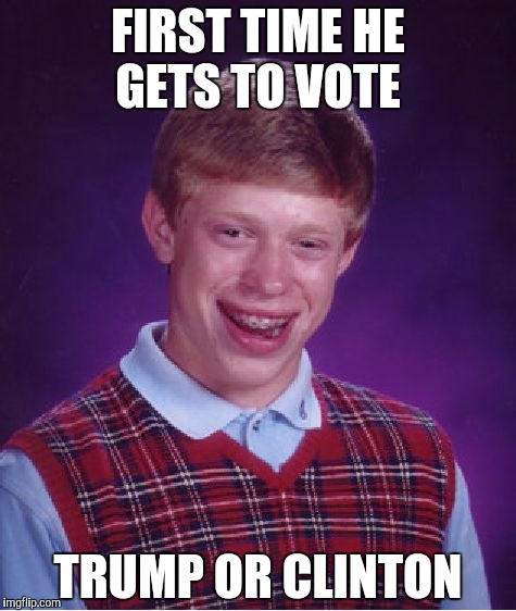 Bad Luck Brian | FIRST TIME HE GETS TO VOTE; TRUMP OR CLINTON | image tagged in memes,bad luck brian | made w/ Imgflip meme maker