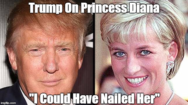 Trump On Princess Diana "I Could Have Nailed Her" | made w/ Imgflip meme maker