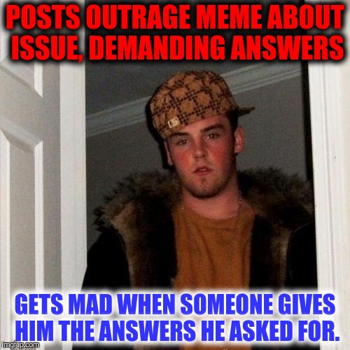 Election years are the worst.  | POSTS OUTRAGE MEME ABOUT ISSUE, DEMANDING ANSWERS; GETS MAD WHEN SOMEONE GIVES HIM THE ANSWERS HE ASKED FOR. | image tagged in memes,scumbag steve,questions,answers,outrage | made w/ Imgflip meme maker