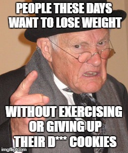 It's simply poppycock | PEOPLE THESE DAYS WANT TO LOSE WEIGHT; WITHOUT EXERCISING OR GIVING UP THEIR D*** COOKIES | image tagged in memes,back in my day | made w/ Imgflip meme maker