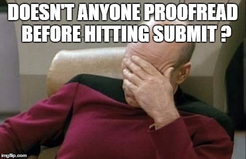 Captain Picard Facepalm Meme | DOESN'T ANYONE PROOFREAD  BEFORE HITTING SUBMIT ? | image tagged in memes,captain picard facepalm | made w/ Imgflip meme maker