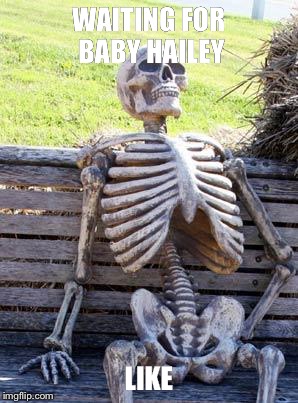 Waiting Skeleton Meme | WAITING FOR BABY HAILEY; LIKE | image tagged in memes,waiting skeleton | made w/ Imgflip meme maker