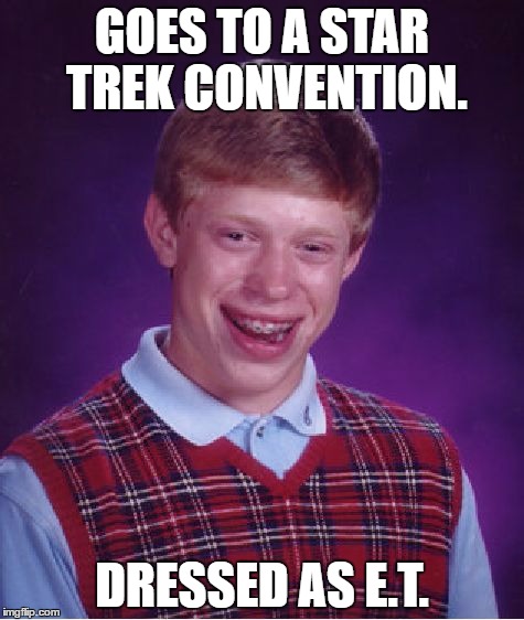Bad Luck Brian | GOES TO A STAR TREK CONVENTION. DRESSED AS E.T. | image tagged in memes,bad luck brian | made w/ Imgflip meme maker