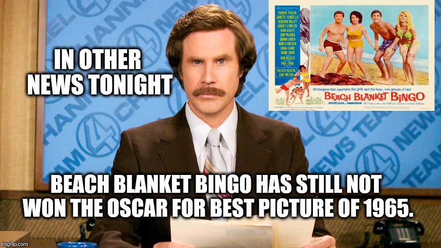 You'd think after 51 years... | IN OTHER NEWS TONIGHT; BEACH BLANKET BINGO HAS STILL NOT WON THE OSCAR FOR BEST PICTURE OF 1965. | image tagged in ron burgundy,beach blanket bingo,best picture,the oscar | made w/ Imgflip meme maker