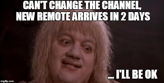 remote rage | CAN'T CHANGE THE CHANNEL, NEW REMOTE ARRIVES IN 2 DAYS; ... I'LL BE OK | image tagged in remote,remote control,rage,rage face,crazy eyes,crazy | made w/ Imgflip meme maker