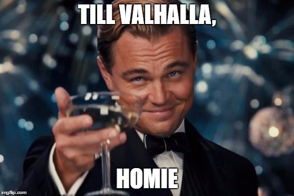 Leonardo Dicaprio Cheers | TILL VALHALLA, HOMIE | image tagged in memes,leonardo dicaprio cheers | made w/ Imgflip meme maker