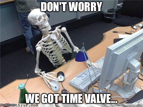 Skeleton Waiting | DON'T WORRY; WE GOT TIME VALVE... | image tagged in skeleton waiting | made w/ Imgflip meme maker