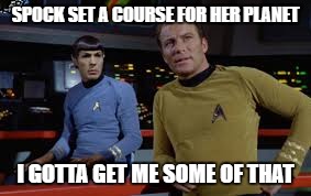 SPOCK SET A COURSE FOR HER PLANET I GOTTA GET ME SOME OF THAT | made w/ Imgflip meme maker