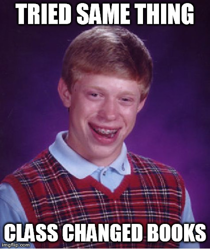 Bad Luck Brian Meme | TRIED SAME THING CLASS CHANGED BOOKS | image tagged in memes,bad luck brian | made w/ Imgflip meme maker