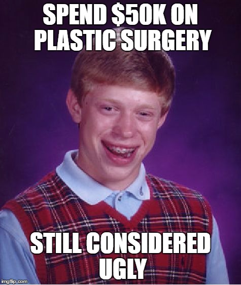 Bad Luck Brian | SPEND $50K ON PLASTIC SURGERY; STILL CONSIDERED UGLY | image tagged in memes,bad luck brian | made w/ Imgflip meme maker