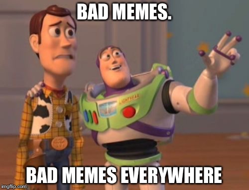 X, X Everywhere | BAD MEMES. BAD MEMES EVERYWHERE | image tagged in memes,x x everywhere | made w/ Imgflip meme maker