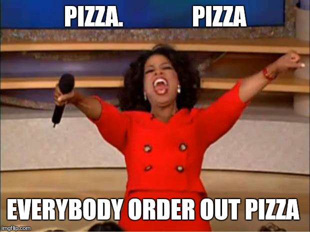 Oprah You Get A Meme | PIZZA.               PIZZA EVERYBODY ORDER OUT PIZZA | image tagged in memes,oprah you get a | made w/ Imgflip meme maker