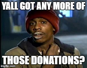 Y'all Got Any More Of That Meme | YALL GOT ANY MORE OF THOSE DONATIONS? | image tagged in memes,yall got any more of | made w/ Imgflip meme maker