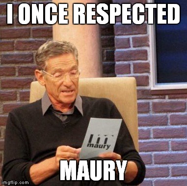 Maury Lie Detector | I ONCE RESPECTED; MAURY | image tagged in memes,maury lie detector | made w/ Imgflip meme maker