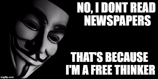 Anonymous | NO, I DONT READ NEWSPAPERS; THAT'S BECAUSE I'M A FREE THINKER | image tagged in anonymous | made w/ Imgflip meme maker