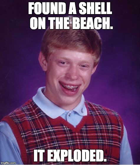 Bad Luck Brian Meme | FOUND A SHELL ON THE BEACH. IT EXPLODED. | image tagged in memes,bad luck brian | made w/ Imgflip meme maker