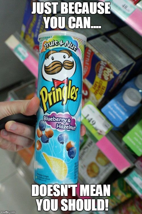 JUST BECAUSE YOU CAN.... DOESN'T MEAN YOU SHOULD! | image tagged in pringles gone wrong | made w/ Imgflip meme maker