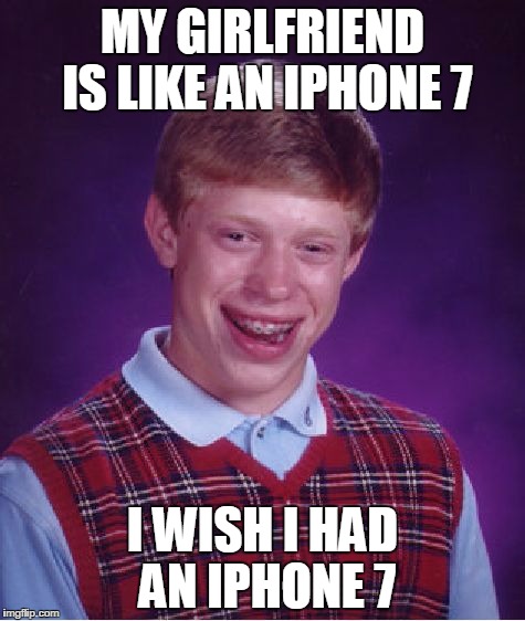 Bad Luck Brian Meme | MY GIRLFRIEND IS LIKE AN IPHONE 7; I WISH I HAD AN IPHONE 7 | image tagged in memes,bad luck brian | made w/ Imgflip meme maker