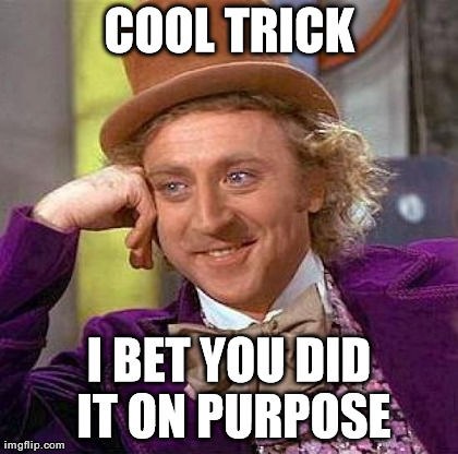 Creepy Condescending Wonka Meme | COOL TRICK I BET YOU DID IT ON PURPOSE | image tagged in memes,creepy condescending wonka | made w/ Imgflip meme maker