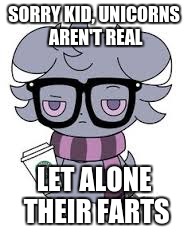 SORRY KID, UNICORNS AREN'T REAL LET ALONE THEIR FARTS | image tagged in espurr got srs | made w/ Imgflip meme maker