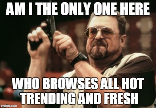 Am I The Only One Around Here | AM I THE ONLY ONE HERE; WHO BROWSES ALL HOT TRENDING AND FRESH | image tagged in memes,am i the only one around here | made w/ Imgflip meme maker