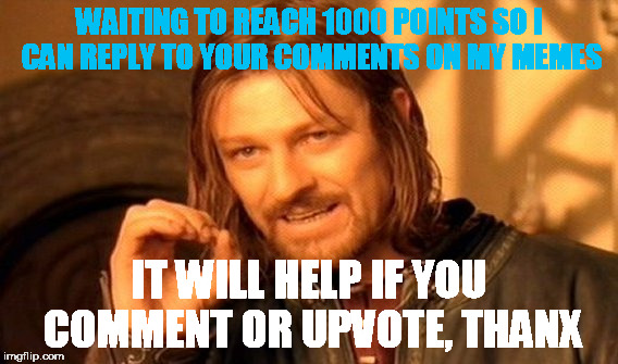 One Does Not Simply Meme | WAITING TO REACH 1000 POINTS SO I CAN REPLY TO YOUR COMMENTS ON MY MEMES; IT WILL HELP IF YOU COMMENT OR UPVOTE, THANX | image tagged in memes,one does not simply | made w/ Imgflip meme maker