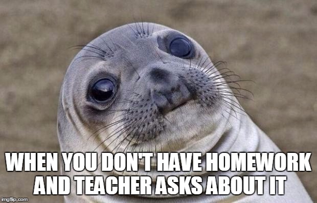 Awkward Moment Sealion | WHEN YOU DON'T HAVE HOMEWORK AND TEACHER ASKS ABOUT IT | image tagged in memes,awkward moment sealion | made w/ Imgflip meme maker