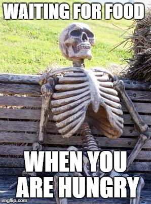 Waiting Skeleton | WAITING FOR FOOD; WHEN YOU ARE HUNGRY | image tagged in memes,waiting skeleton | made w/ Imgflip meme maker