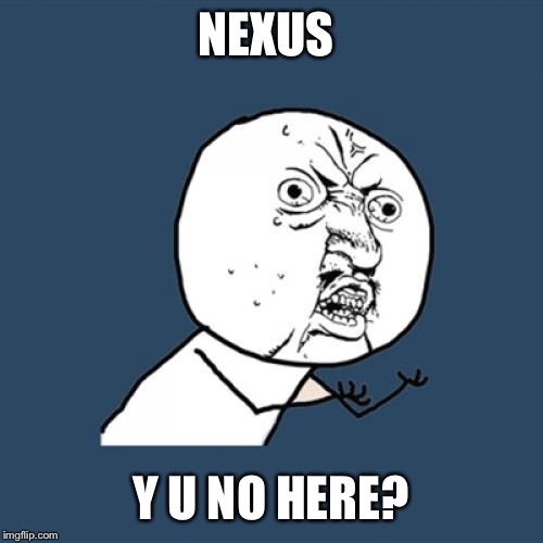 Y U No Meme | NEXUS; Y U NO HERE? | image tagged in memes,y u no | made w/ Imgflip meme maker