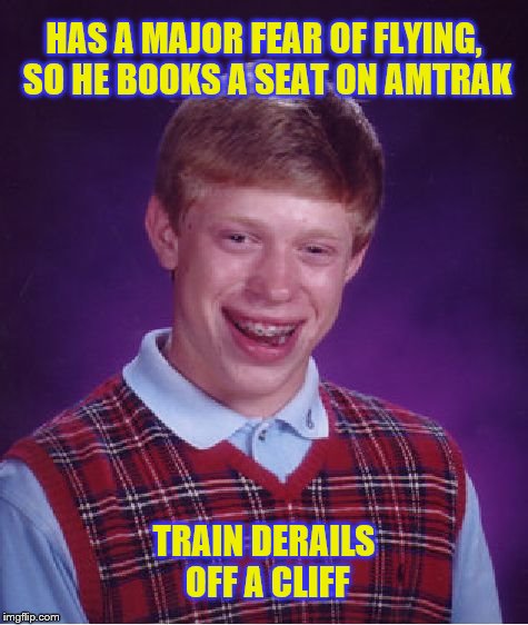 Bad Luck Brian Meme | HAS A MAJOR FEAR OF FLYING, SO HE BOOKS A SEAT ON AMTRAK; TRAIN DERAILS OFF A CLIFF | image tagged in memes,bad luck brian | made w/ Imgflip meme maker