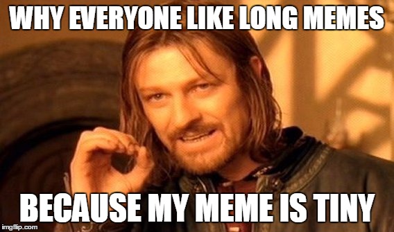 One Does Not Simply | WHY EVERYONE LIKE LONG MEMES; BECAUSE MY MEME IS TINY | image tagged in memes,one does not simply | made w/ Imgflip meme maker