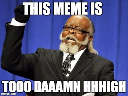 Too Damn High Meme | THIS MEME IS; TOOO DAAAMN HHHIGH | image tagged in memes,too damn high | made w/ Imgflip meme maker