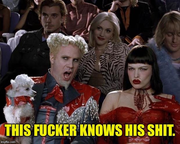 Mugatu So Hot Right Now Meme | THIS F**KER KNOWS HIS SHIT. | image tagged in memes,mugatu so hot right now | made w/ Imgflip meme maker