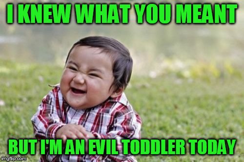 Evil Toddler Meme | I KNEW WHAT YOU MEANT BUT I'M AN EVIL TODDLER TODAY | image tagged in memes,evil toddler | made w/ Imgflip meme maker