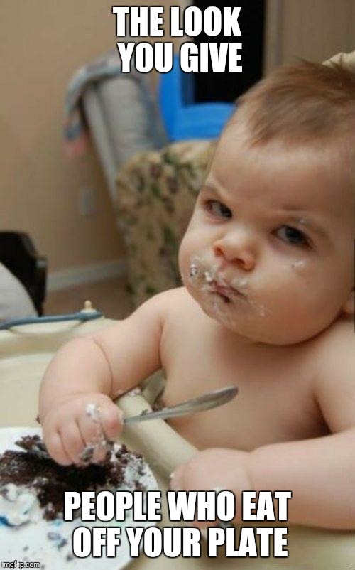 Angry Baby | THE LOOK YOU GIVE; PEOPLE WHO EAT OFF YOUR PLATE | image tagged in angry baby | made w/ Imgflip meme maker
