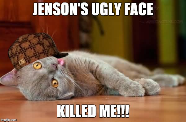 Dead cat | JENSON'S UGLY FACE; KILLED ME!!! | image tagged in dead cat,scumbag | made w/ Imgflip meme maker