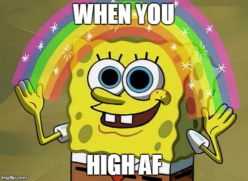 Imagination Spongebob | WHEN YOU; HIGH AF | image tagged in memes,imagination spongebob | made w/ Imgflip meme maker