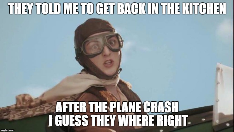 THEY TOLD ME TO GET BACK IN THE KITCHEN; AFTER THE PLANE CRASH I GUESS THEY WHERE RIGHT | image tagged in chickful-a earhart | made w/ Imgflip meme maker