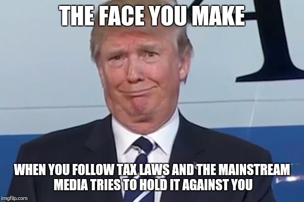 Nothing illegal  |  THE FACE YOU MAKE; WHEN YOU FOLLOW TAX LAWS AND THE MAINSTREAM MEDIA TRIES TO HOLD IT AGAINST YOU | image tagged in donald trump | made w/ Imgflip meme maker