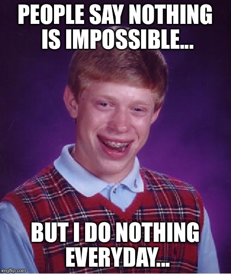 Bad Luck Brian Meme | PEOPLE SAY NOTHING IS IMPOSSIBLE... BUT I DO NOTHING EVERYDAY... | image tagged in memes,bad luck brian | made w/ Imgflip meme maker