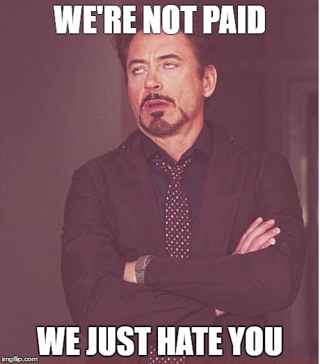 Face You Make Robert Downey Jr Meme | WE'RE NOT PAID; WE JUST HATE YOU | image tagged in memes,face you make robert downey jr | made w/ Imgflip meme maker