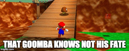 THAT GOOMBA KNOWS NOT HIS FATE | image tagged in super mario | made w/ Imgflip meme maker