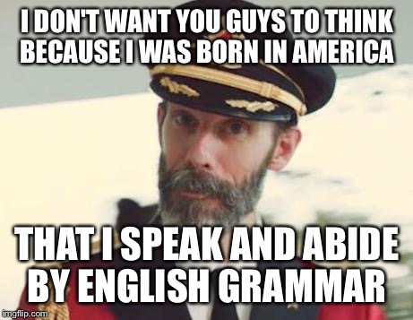 Take that grammar Nazi. I speak Jaden, indefinitely.  | I DON'T WANT YOU GUYS TO THINK BECAUSE I WAS BORN IN AMERICA; THAT I SPEAK AND ABIDE BY ENGLISH GRAMMAR | image tagged in captain obvious,jaden smith | made w/ Imgflip meme maker