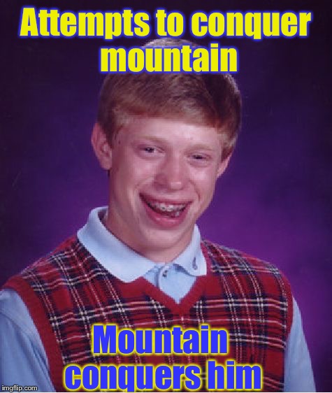Poor Bad Luck Brian, All He Wanted Was To Be Lucky | Attempts to conquer mountain; Mountain conquers him | image tagged in memes,bad luck brian,conquer,mountain,funny | made w/ Imgflip meme maker