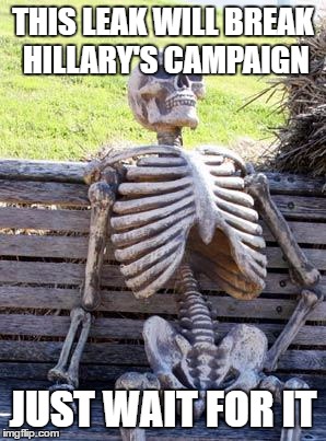 Waiting Skeleton Meme | THIS LEAK WILL BREAK HILLARY'S CAMPAIGN; JUST WAIT FOR IT | image tagged in memes,waiting skeleton | made w/ Imgflip meme maker