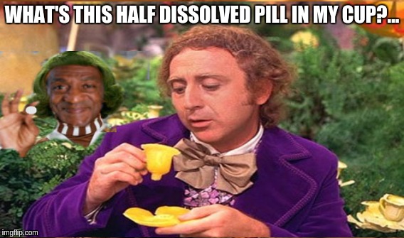 Cosby Changes Cali's Statute of Limitations on rape. | WHAT'S THIS HALF DISSOLVED PILL IN MY CUP?... | image tagged in memes | made w/ Imgflip meme maker