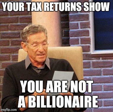 Maury Lie Detector | YOUR TAX RETURNS SHOW; YOU ARE NOT A BILLIONAIRE | image tagged in memes,maury lie detector | made w/ Imgflip meme maker