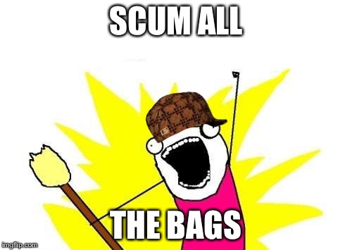 X All The Y Meme | SCUM ALL; THE BAGS | image tagged in memes,x all the y,scumbag | made w/ Imgflip meme maker